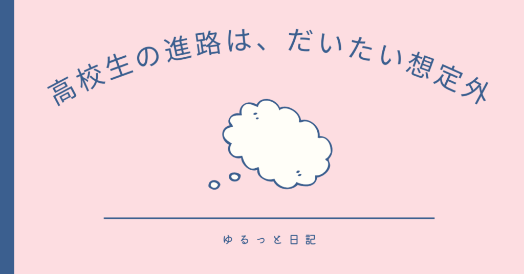 高校生の進路は、だいたい想定外